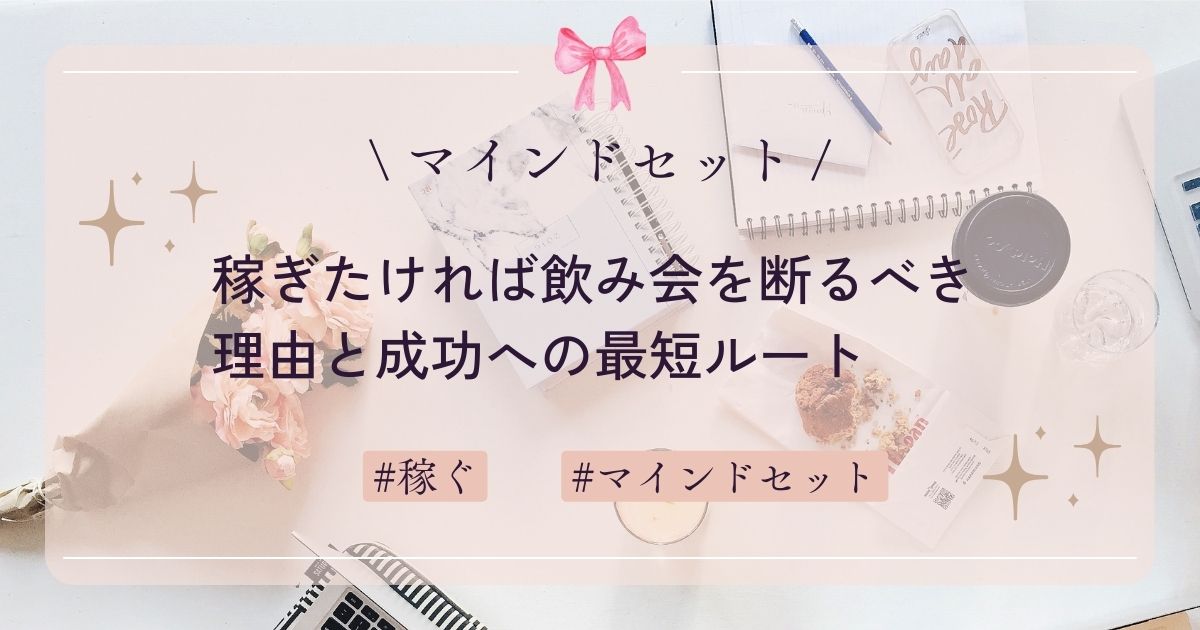 【マインドセット】稼ぎたければ飲み会を断るべき理由と成功への最短ルート